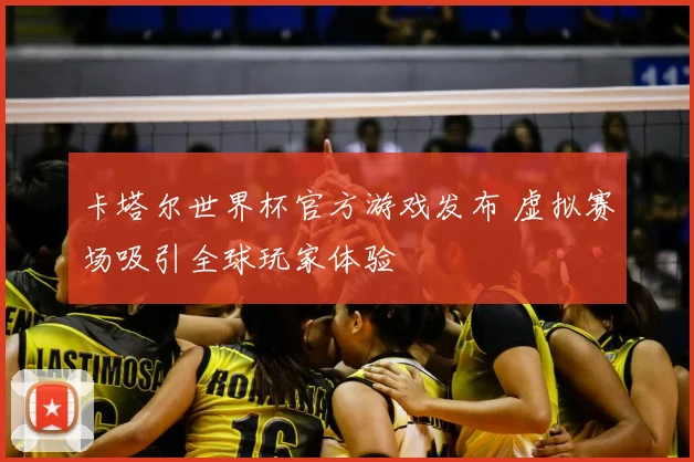 卡塔尔世界杯官方游戏发布 虚拟赛场吸引全球玩家体验