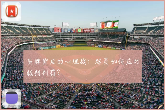 黄牌背后的心理战：球员如何应对裁判判罚？