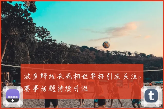 波多野结衣亮相世界杯引发关注,赛事话题持续升温