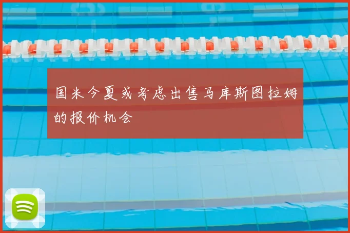 国米今夏或考虑出售马库斯图拉姆的报价机会