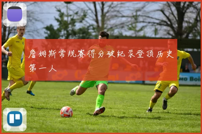 詹姆斯常规赛得分破纪录登顶历史第一人