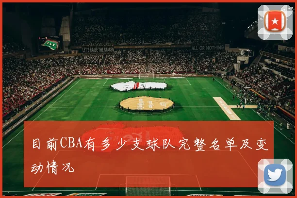 目前CBA有多少支球队完整名单及变动情况