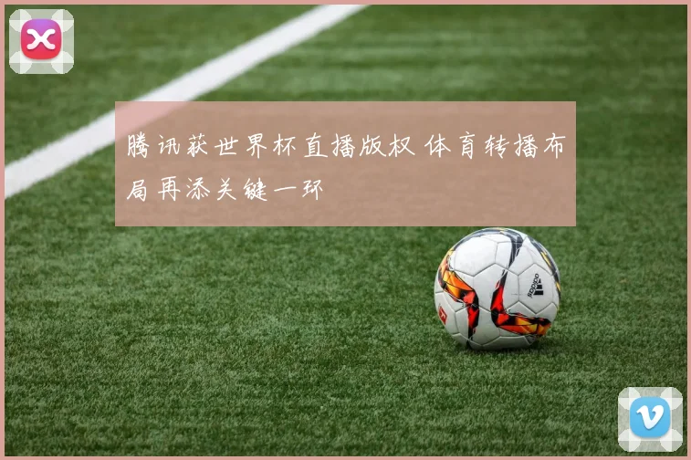 腾讯获世界杯直播版权 体育转播布局再添关键一环