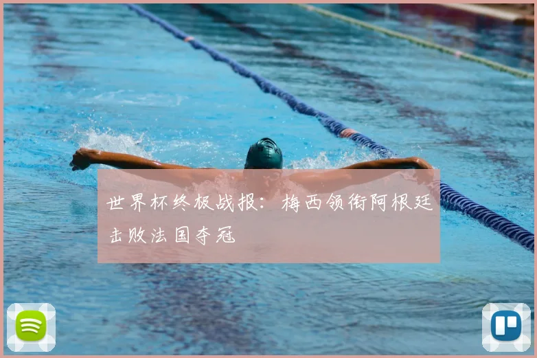 世界杯终极战报:梅西领衔阿根廷击败法国夺冠