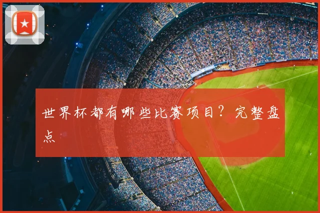 世界杯都有哪些比赛项目?完整盘点