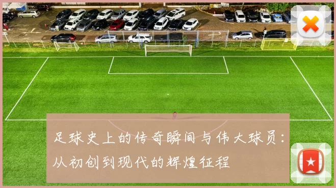 足球史上的传奇瞬间与伟大球员：从初创到现代的辉煌征程