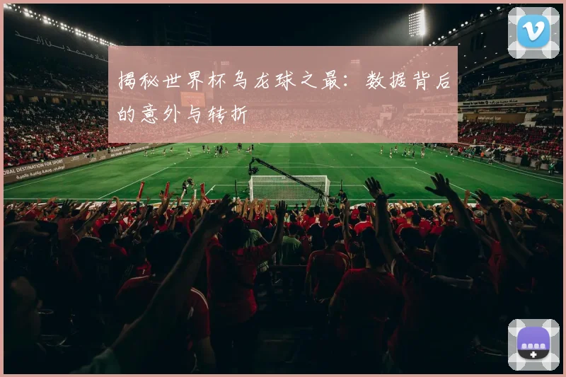 揭秘世界杯乌龙球之最:数据背后的意外与转折