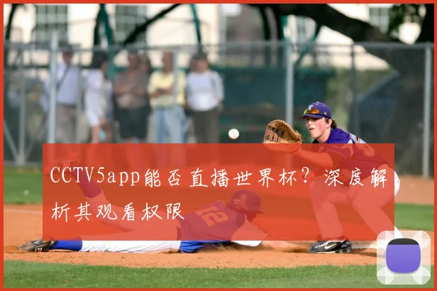 CCTV5app能否直播世界杯?深度解析其观看权限
