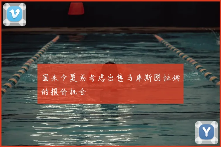 国米今夏或考虑出售马库斯图拉姆的报价机会