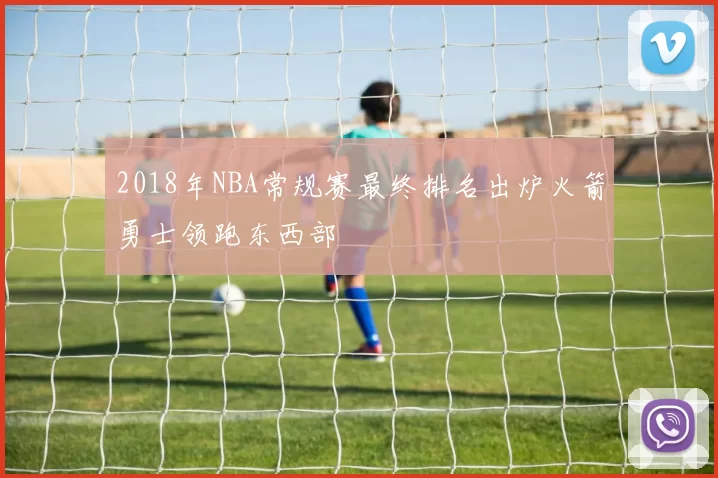 2018年NBA常规赛最终排名出炉火箭勇士领跑东西部