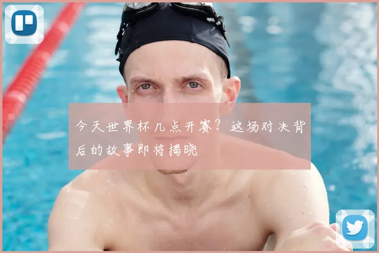 今天世界杯几点开赛?这场对决背后的故事即将揭晓