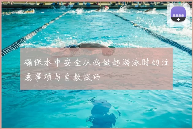确保水中安全从我做起游泳时的注意事项与自救技巧