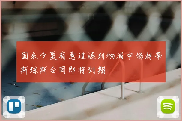 国米今夏有意追逐利物浦中场柯蒂斯琼斯合同即将到期