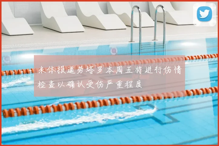 米体报道劳塔罗本周五将进行伤情检查以确认受伤严重程度