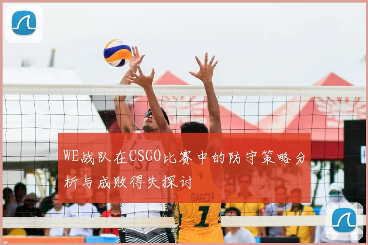 WE战队在CSGO比赛中的防守策略分析与成败得失探讨