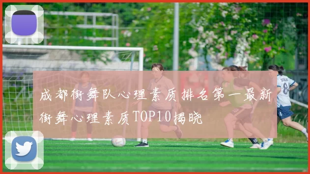 成都街舞队心理素质排名第一最新街舞心理素质TOP10揭晓