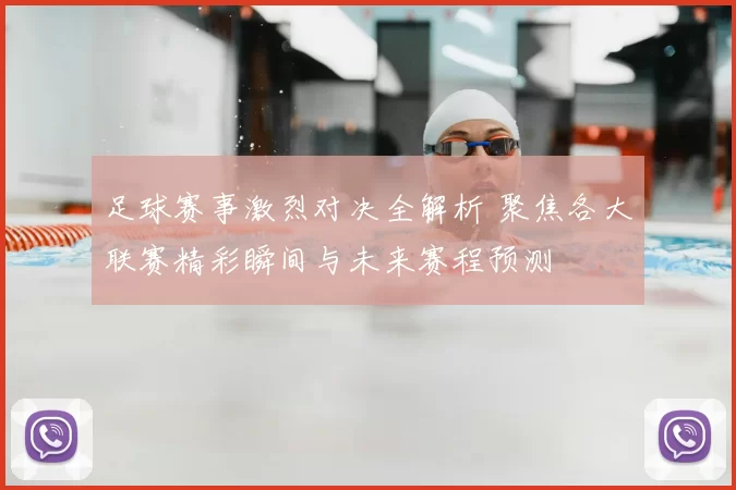 足球赛事激烈对决全解析 聚焦各大联赛精彩瞬间与未来赛程预测