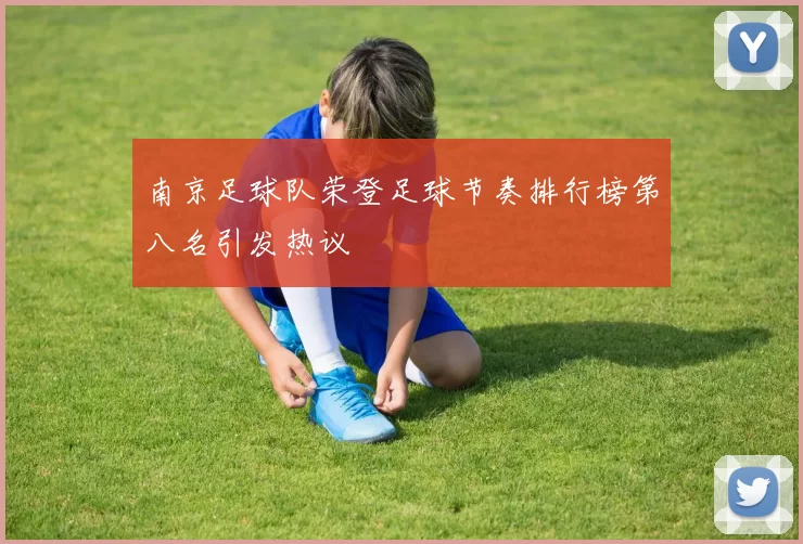 南京足球队荣登足球节奏排行榜第八名引发热议