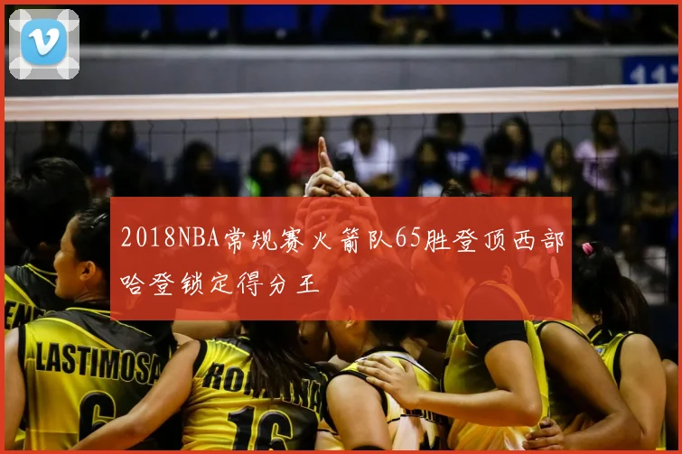 2018NBA常规赛火箭队65胜登顶西部哈登锁定得分王