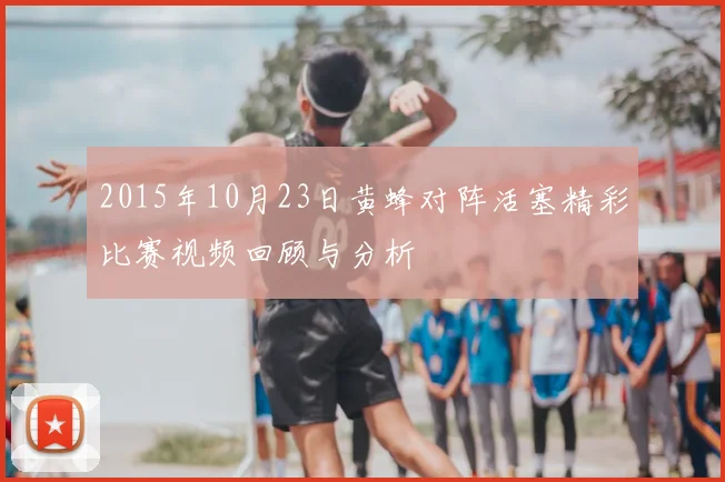 2015年10月23日黄蜂对阵活塞精彩比赛视频回顾与分析
