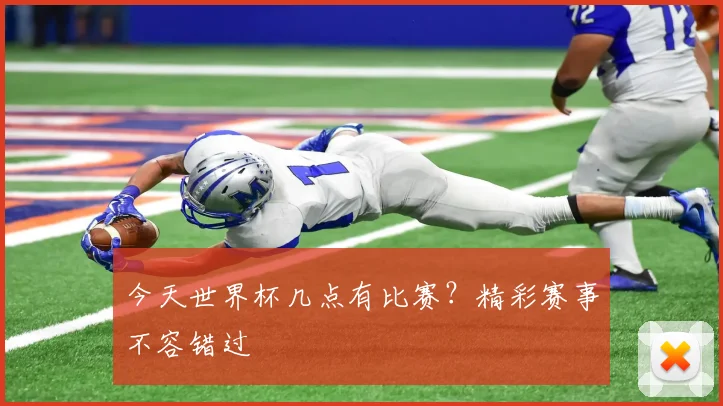 今天世界杯几点有比赛?精彩赛事不容错过