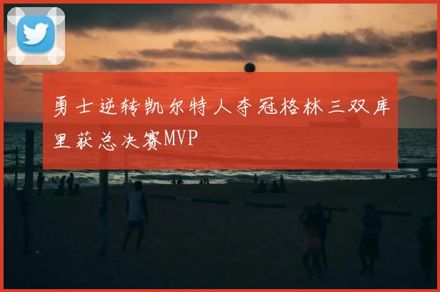 勇士逆转凯尔特人夺冠格林三双库里获总决赛MVP