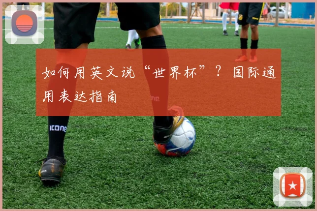 如何用英文说“世界杯”?国际通用表达指南