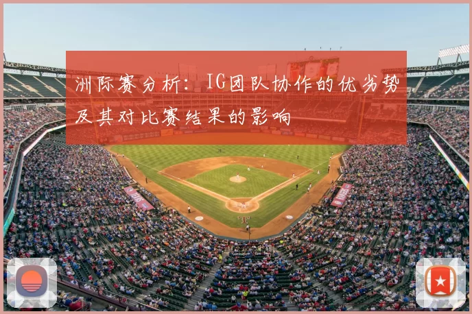 洲际赛分析：IG团队协作的优劣势及其对比赛结果的影响