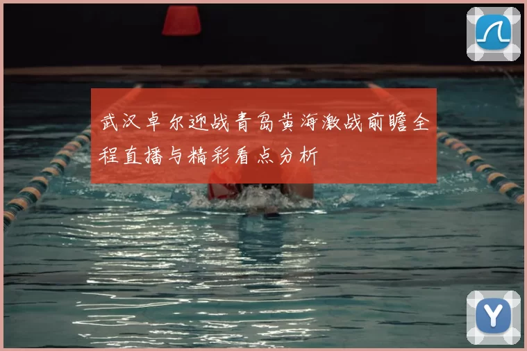 武汉卓尔迎战青岛黄海激战前瞻全程直播与精彩看点分析