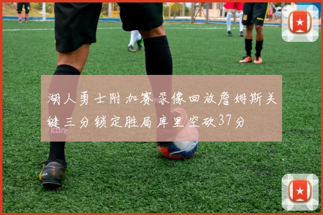 湖人勇士附加赛录像回放詹姆斯关键三分锁定胜局库里空砍37分
