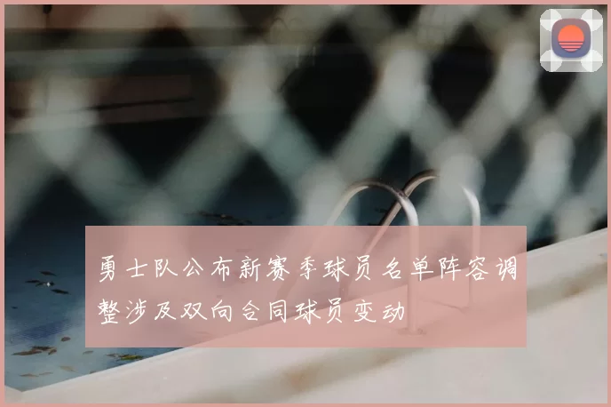 勇士队公布新赛季球员名单阵容调整涉及双向合同球员变动