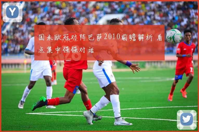 国米欧冠对阵巴萨2010前瞻解析 看点集中强强对话