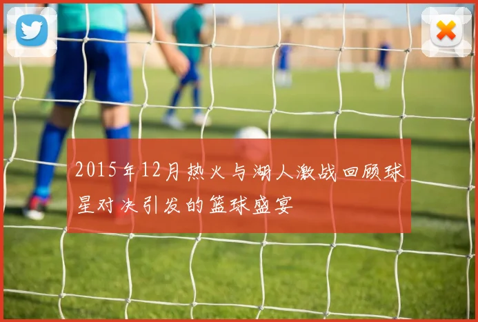 2015年12月热火与湖人激战回顾球星对决引发的篮球盛宴