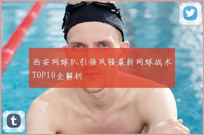 西安网球队引领风骚最新网球战术TOP10全解析