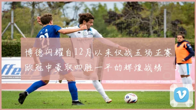 博德闪耀自12月以来仅战五场正赛欧冠中豪取四胜一平的辉煌战绩