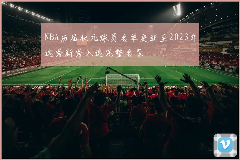 NBA历届状元球员名单更新至2023年选秀新秀入选完整名录